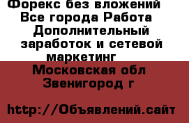 Форекс без вложений. - Все города Работа » Дополнительный заработок и сетевой маркетинг   . Московская обл.,Звенигород г.